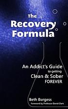The recovery formula : an addict's guide to getting clean and sober forever