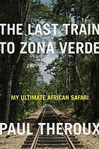 The last train to Zona Verde : my ultimate african safari