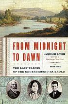From Midnight to Dawn : the story of the underground railroad and the flight to freedom
