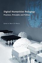 Digital Humanities Pedagogy : Practices, Principles and Politics.