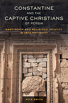 Constantine and the captive Christians of Persia : martyrdom and religious identity in Late Antiquity