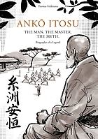 ANK ITOSU. THE MAN. THE MASTER. THE MYTH. : biography of a legend.