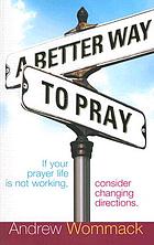 A better way to pray : if your prayer life is not working, consider changing directions