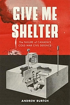 Give me shelter : the failure of Canada's Cold War civil defence