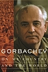 Gorbachev : on my country and the world
