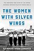 The women with silver wings : the inspiring true... by  Katherine Sharp Landdeck 