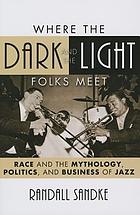 Where the dark and the light folks meet : race and the mythology, politics, and business of jazz