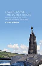 Facing down the Soviet Union : Britain, the USA, NATO and nuclear weapons, 1976-1983