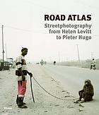 Road atlas : street photography from Helen Levitt to Pieter Hugo