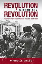 Revolution within the revolution : women and gender politics in Cuba, 1952-1962