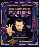 Stranger Things Field Guide : Everything You Need to Know about the Weird, Wonderful and Terrifying World of Hawkins and the Upside Down.
