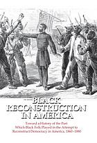 Black Reconstruction in America : Toward a History of the Part Which Black Folk Played in the Attempt to Reconstruct Democracy in America, 1860-1880.