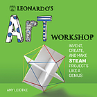 Leonardo's Art Workshop : Invent, Create, and Make STEAM Projects Like a Genius.