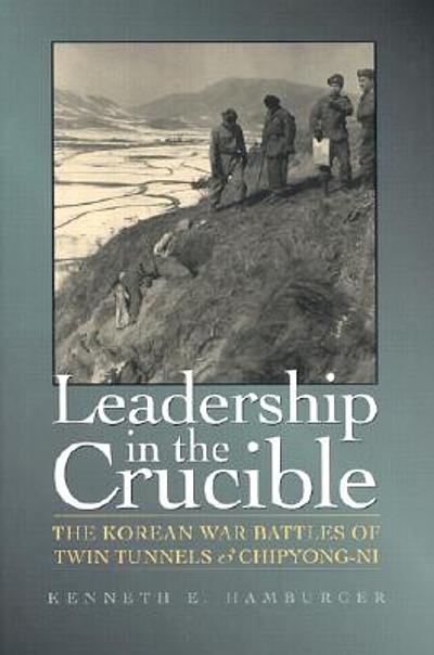 Leadership in the crucible : the Korean War battles of Twin Tunnels ...