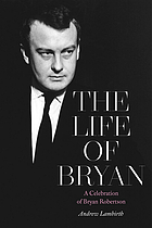 The life of Bryan : a celebration of Bryan Robertson