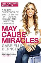 May cause miracles : a 40-day guidebook of subtle shifts for radical change and unlimited happiness