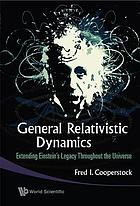 General relativistic dynamics : extending Einstein's legacy throughout the universe
