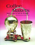 Coffee makers : 300 hundred years of art and design.