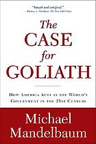 The Case for Goliath : How America Acts As the World's Government in the 21st Century.