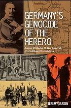 Germany's genocide of the Herero : Kaiser Wilhelm II, his general, his settlers, his soldiers