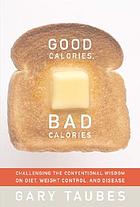 Good calories, bad calories : challenging the conventional wisdom on diet, weight control, and disease