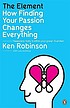 The element : how finding your passion changes... by  Ken Robinson 