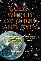 God's world of good and evil : a life history of our world from its birth to its expected death and then on to eternity