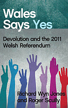 Wales says yes : devolution and the 2011 Welsh referendum