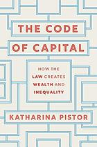 The code of capital : how the law createswealth and inequality