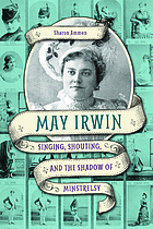 May Irwin : singing, shouting, and the shadow of minstrelsy