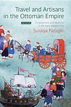 Travel and artisans in the Ottoman Empire : employment and mobility in the early modern era