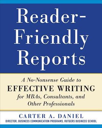 Reader-friendly reports : a no-nonsense guide to effective writing for  MBAs, consultants, and other professionals