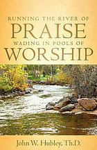 Running the river of praise : wading in pools of worship
