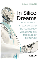Front cover image for In silico dreams : how artificial intelligence and biotechnology will create the medicines of the future