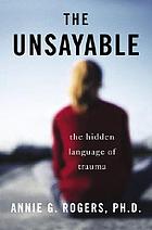 The unsayable : the hidden language of trauma