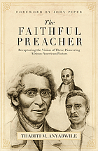 The faithful preacher : recapturing the vision of three pioneering African-American pastors