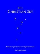 The Christian sky : rediscovering the cosmos in the light of its Creator
