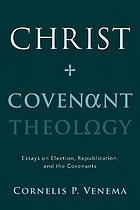 Christ and covenant theology : essays on election, republication, and the covenants