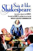 Say it like Shakespeare : how to give a speech like Hamlet, persuade like Henry V, and other secrets from the world's greatest communicator