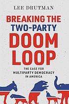 Breaking the two-party doom loop : the case for multiparty democracy in America