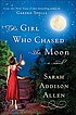 The girl who chased the moon : a novel by  Sarah Addison Allen 