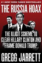 Russia hoax : the illicit scheme to clear Hillary Clinton and frame Donald Trump