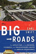 The big roads : the untold story of the engineers, visionaries, and trailblazers who created the American superhighways
