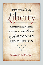 Protocols of Liberty : Communication Innovation and the American Revolution.