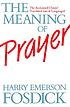 The meaning of prayer by Harry Emerson Fosdick