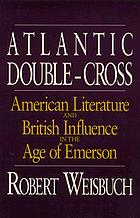 Atlantic double-cross : American literature and British influence in the age of Emerson