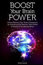 Boost Your Brain Power: Proven Memory Tips, Tricks and Strategies for Improving Your Memory, Brain Power and Cognitive Functioning Today