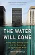 The water will come : rising seas, sinking cities,... by  Jeff Goodell 