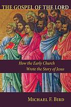 The gospel of the Lord : how the early church wrote the story of Jesus