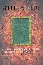 Spellcasters : witches and witchcraft in history, folklore, and popular culture